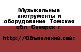  Музыкальные инструменты и оборудование. Томская обл.,Северск г.